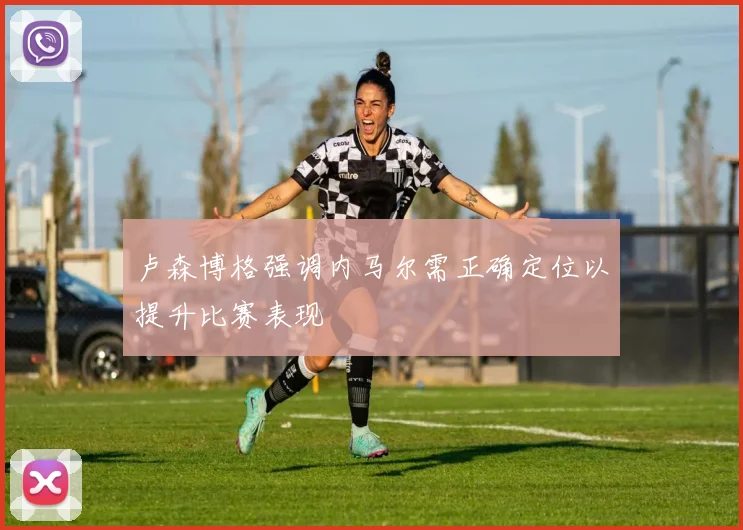 卢森博格强调内马尔需正确定位以提升比赛表现