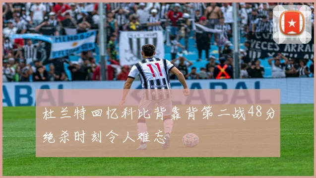 杜兰特回忆科比背靠背第二战48分绝杀时刻令人难忘