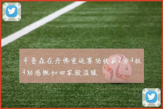 辛普森在丹佛重返赛场收获2分4板4助感慨如回家般温暖