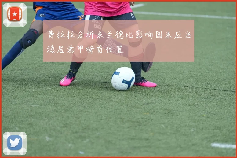 费拉拉分析米兰德比影响国米应当稳居意甲榜首位置