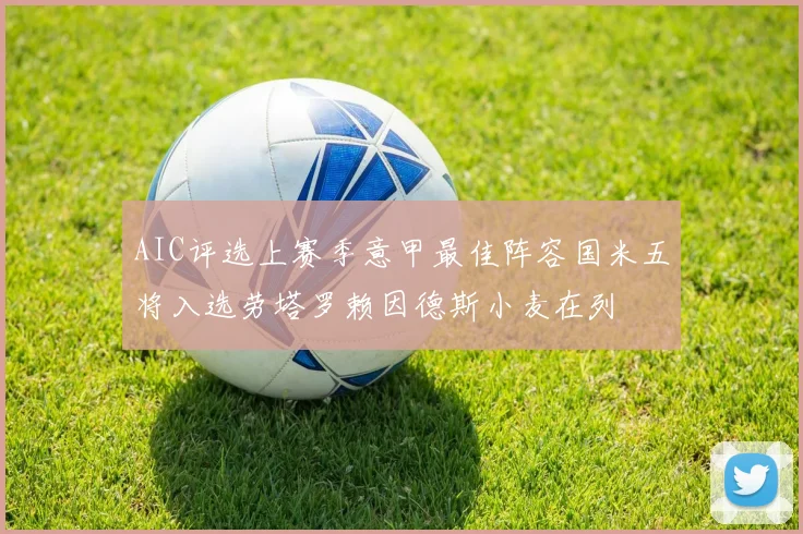 AIC评选上赛季意甲最佳阵容国米五将入选劳塔罗赖因德斯小麦在列
