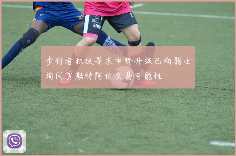 步行者积极寻求中锋升级已向骑士询问贾勒特阿伦交易可能性