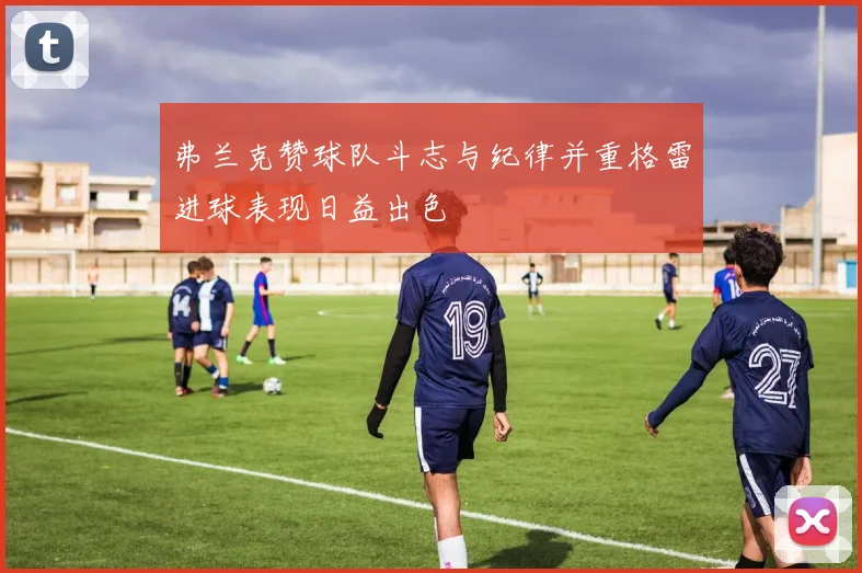 弗兰克赞球队斗志与纪律并重格雷进球表现日益出色