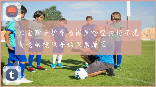 帕金斯分析乔治保罗哈登为何不愿与伦纳德联手的深层原因
