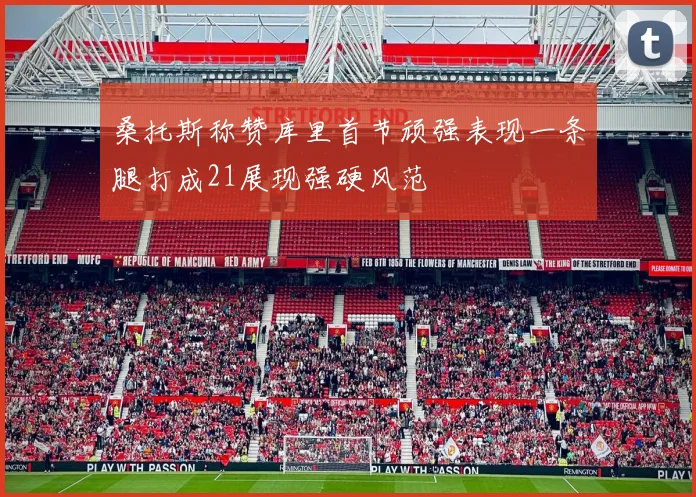 桑托斯称赞库里首节顽强表现一条腿打成21展现强硬风范