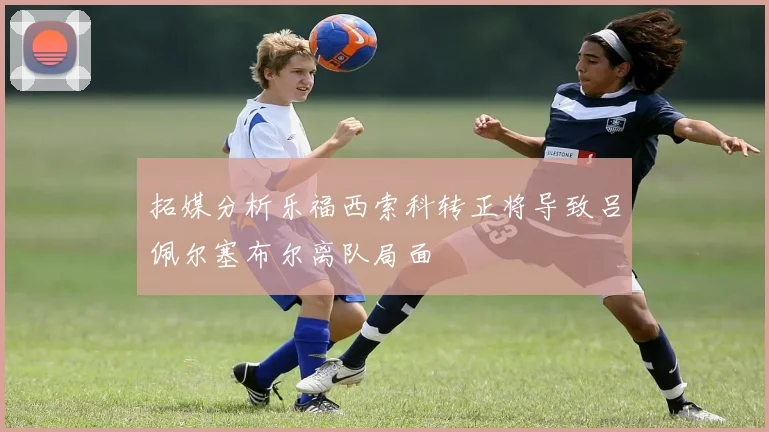 拓媒分析乐福西索科转正将导致吕佩尔塞布尔离队局面