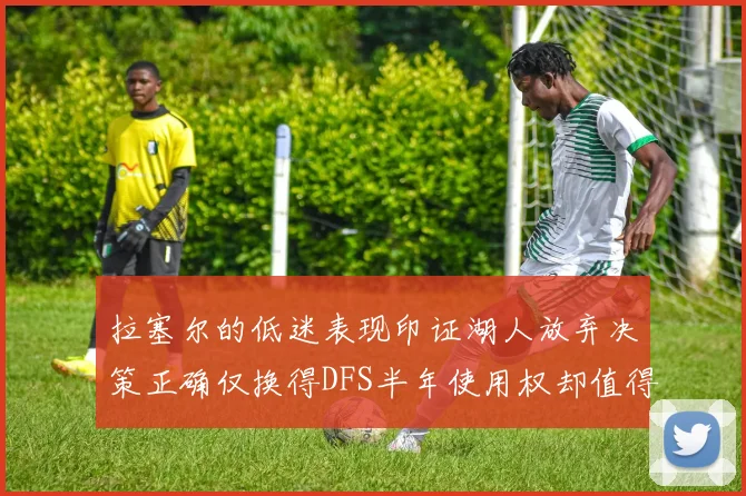 拉塞尔的低迷表现印证湖人放弃决策正确仅换得DFS半年使用权却值得深思