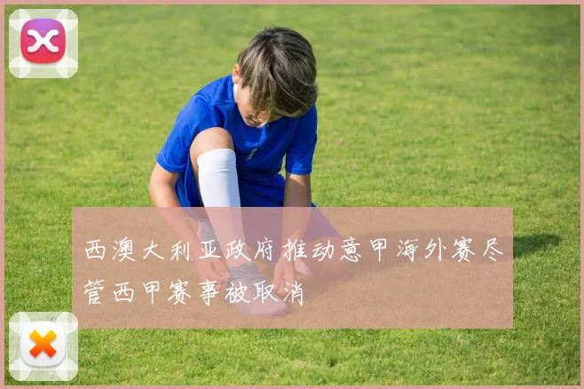 西澳大利亚政府推动意甲海外赛尽管西甲赛事被取消