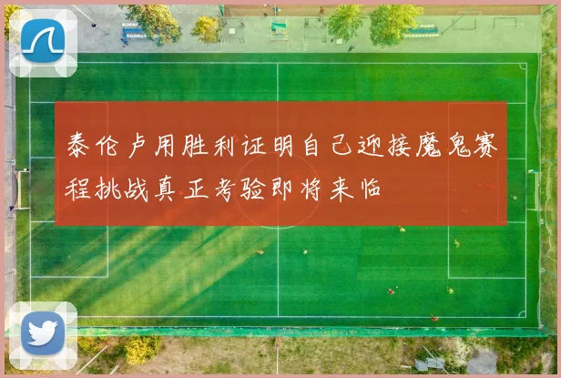 泰伦卢用胜利证明自己迎接魔鬼赛程挑战真正考验即将来临