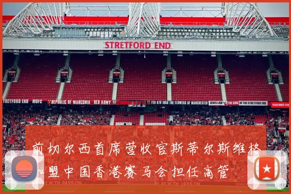 前切尔西首席营收官斯蒂尔斯维格加盟中国香港赛马会担任高管